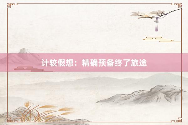 计较假想：精确预备终了旅途