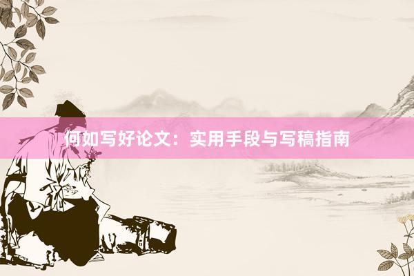 何如写好论文:实用手段与写稿指南