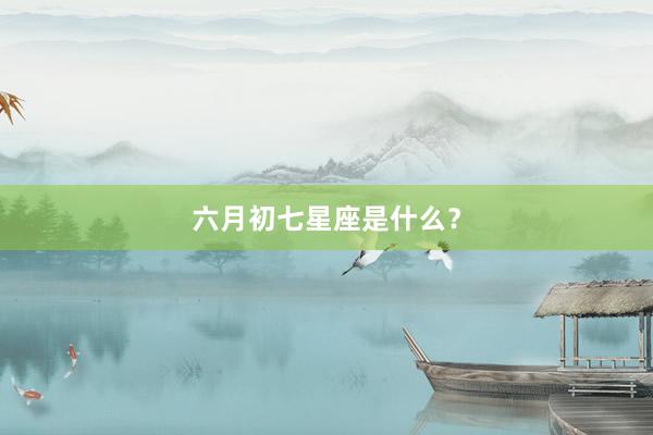 六月初七星座是什么？