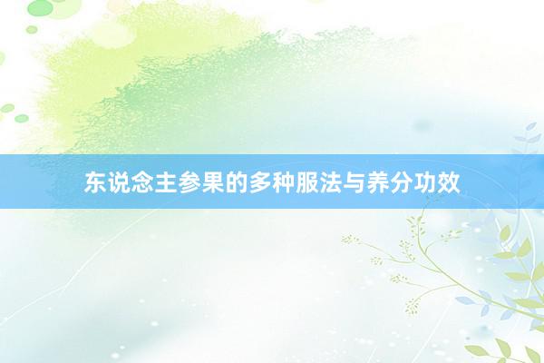东说念主参果的多种服法与养分功效